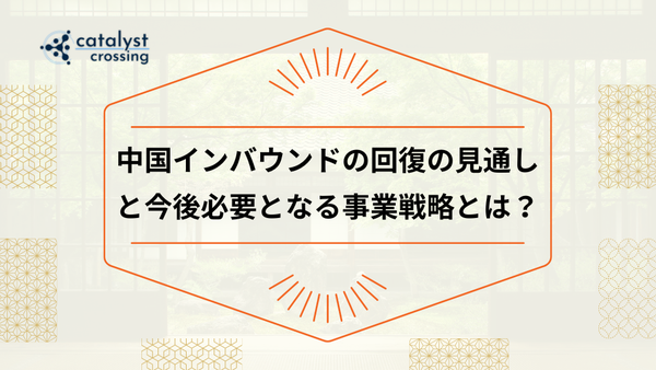 中国インバウンドの回復の見通しと今後必要となる事業戦略とは？